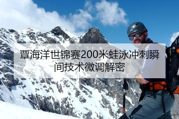 覃海洋世锦赛200米蛙泳冲刺瞬间技术微调解密