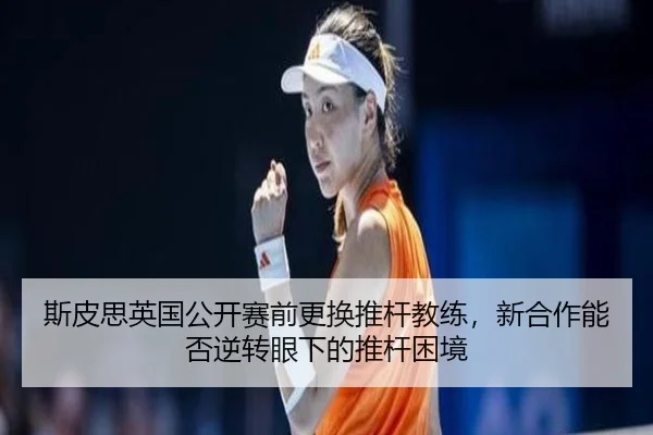 si-pi-si-ying-guo-gong-kai-sai-qian-geng-huan-tui-gan-jiao-lian-xin-he-zuo-neng-fou-ni-zhuan-yan-xia-de-tui-gan-kun-jing-2-119.jpg